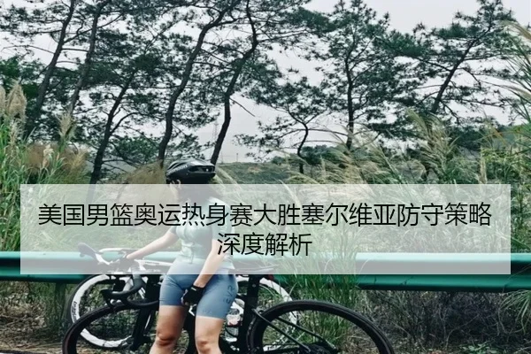美国男篮奥运热身赛大胜塞尔维亚防守策略深度解析