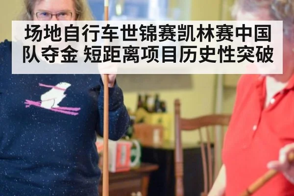 场地自行车世锦赛凯林赛中国队夺金 短距离项目历史性突破