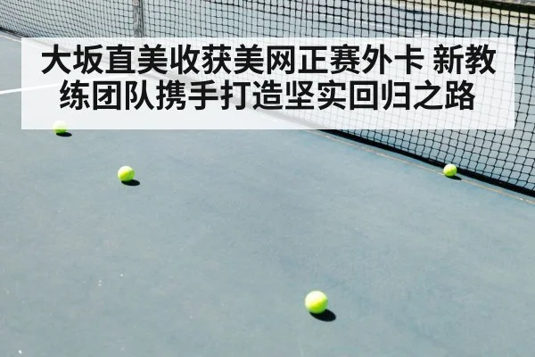 大坂直美收获美网正赛外卡 新教练团队携手打造坚实回归之路