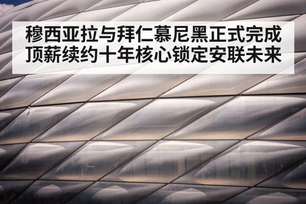 穆西亚拉与拜仁慕尼黑正式完成顶薪续约十年核心锁定安联未来