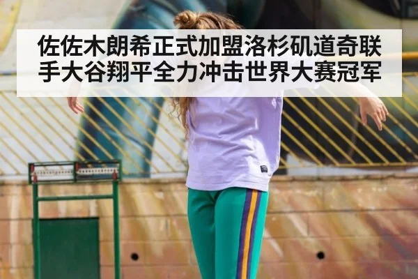 佐佐木朗希正式加盟洛杉矶道奇联手大谷翔平全力冲击世界大赛冠军